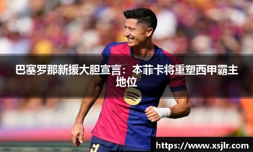 巴塞罗那新援大胆宣言：本菲卡将重塑西甲霸主地位