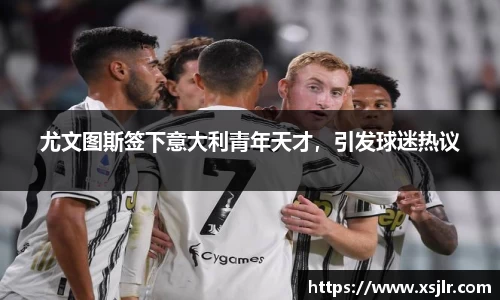 尤文图斯签下意大利青年天才，引发球迷热议