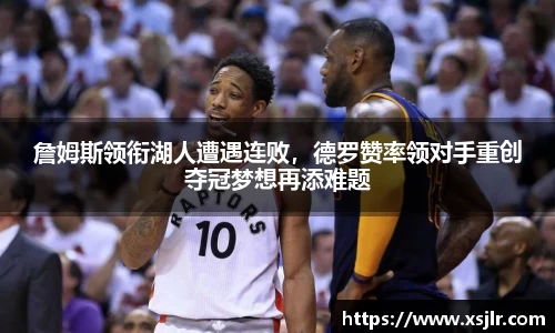 詹姆斯领衔湖人遭遇连败，德罗赞率领对手重创夺冠梦想再添难题