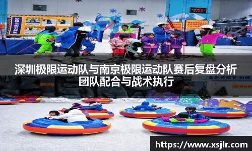 深圳极限运动队与南京极限运动队赛后复盘分析团队配合与战术执行