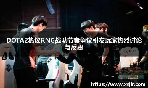 DOTA2热议RNG战队节奏争议引发玩家热烈讨论与反思