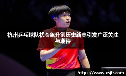 杭州乒乓球队状态飙升创历史新高引发广泛关注与期待