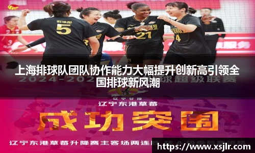 上海排球队团队协作能力大幅提升创新高引领全国排球新风潮