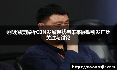 姚明深度解析CBN发展现状与未来展望引发广泛关注与讨论