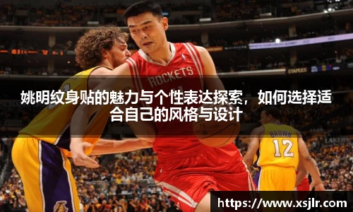 姚明纹身贴的魅力与个性表达探索，如何选择适合自己的风格与设计