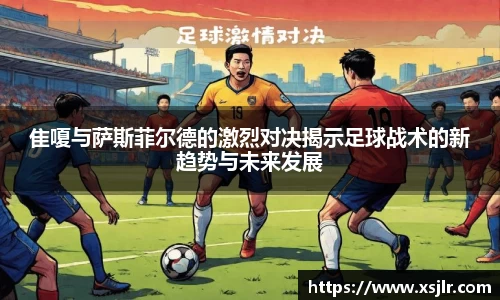 隹嗄与萨斯菲尔德的激烈对决揭示足球战术的新趋势与未来发展