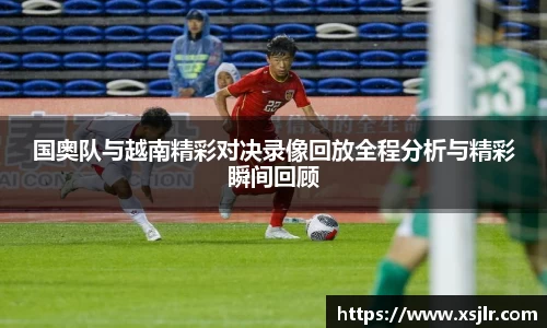 国奥队与越南精彩对决录像回放全程分析与精彩瞬间回顾