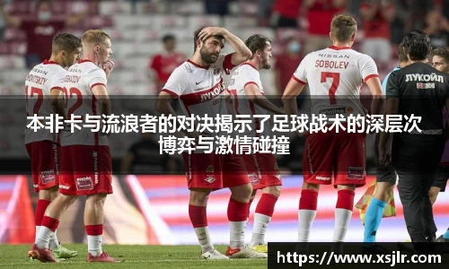 本非卡与流浪者的对决揭示了足球战术的深层次博弈与激情碰撞