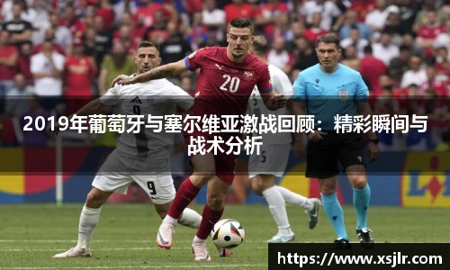 2019年葡萄牙与塞尔维亚激战回顾：精彩瞬间与战术分析