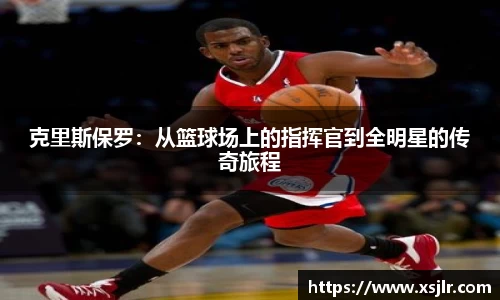 克里斯保罗：从篮球场上的指挥官到全明星的传奇旅程