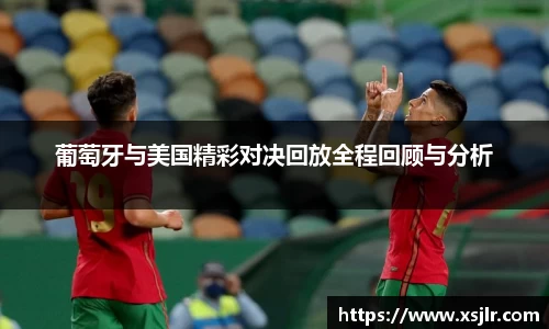 葡萄牙与美国精彩对决回放全程回顾与分析