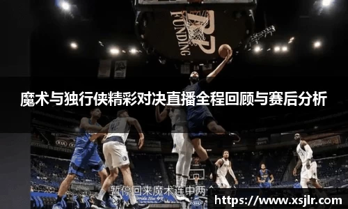 魔术与独行侠精彩对决直播全程回顾与赛后分析