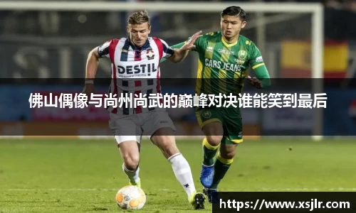 佛山偶像与尚州尚武的巅峰对决谁能笑到最后