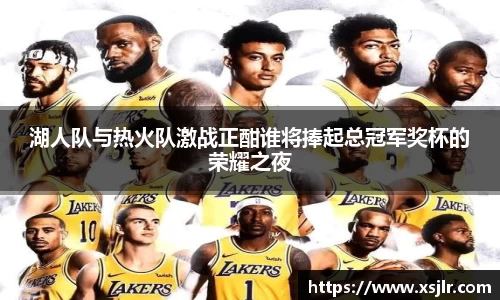 湖人队与热火队激战正酣谁将捧起总冠军奖杯的荣耀之夜