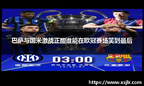 巴萨与国米激战正酣谁能在欧冠赛场笑到最后