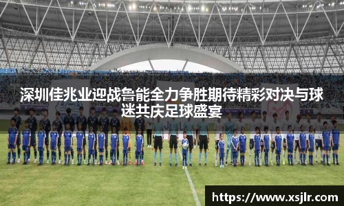 深圳佳兆业迎战鲁能全力争胜期待精彩对决与球迷共庆足球盛宴