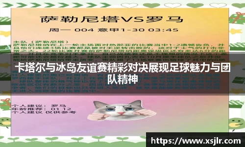 卡塔尔与冰岛友谊赛精彩对决展现足球魅力与团队精神