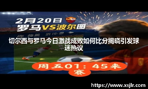 切尔西与罗马今日激战成败如何比分揭晓引发球迷热议