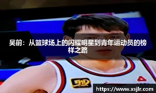 吴前：从篮球场上的闪耀明星到青年运动员的榜样之路