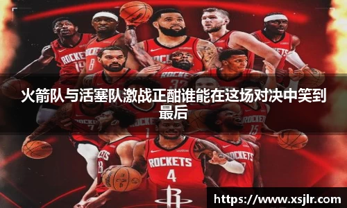 火箭队与活塞队激战正酣谁能在这场对决中笑到最后