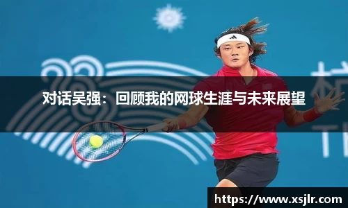 对话吴强：回顾我的网球生涯与未来展望